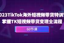 2023-TikTok海外短视频带货特训营，掌握TK短视频带货变现全流程-课程网