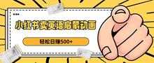 小红书卖英语启蒙动画，轻松日赚500+【揭秘】-课程网
