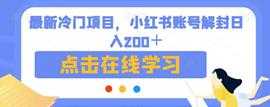 最新冷门项目，小红书账号解封日入200＋【揭秘】-课程网