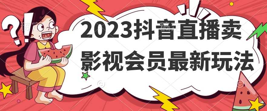 2023抖音直播卖影视会员最新玩法-课程网