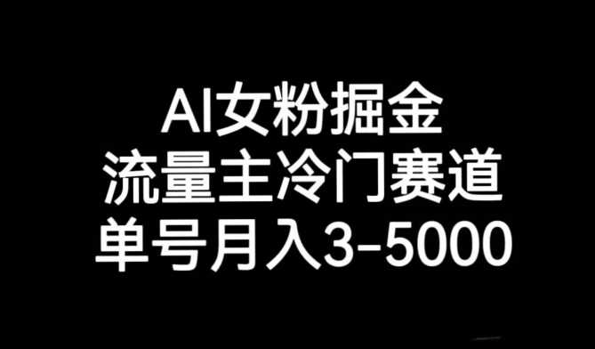 AI女粉掘金，流量主冷门赛道，单号月入3-5000【揭秘】-课程网