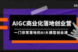 AIGC-商业化落地创业营，一门非常落地的AI大模型创业课-课程网