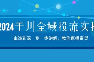 2024千川-全域投流精品实操：由谈到深一步一步讲解，教你直播带货-15节-课程网